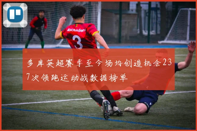 多库英超赛季至今场均创造机会237次领跑运动战数据榜单