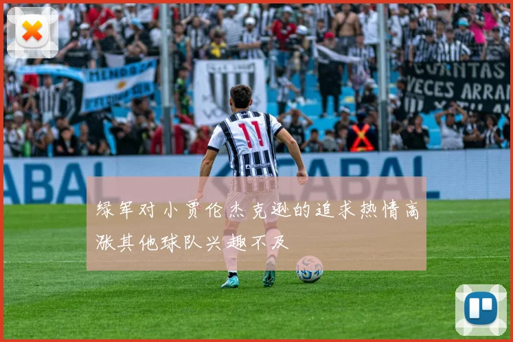 绿军对小贾伦杰克逊的追求热情高涨其他球队兴趣不及