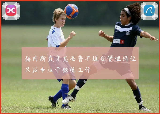 赫内斯直言克洛普不适合管理岗位只应专注于教练工作