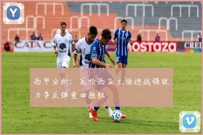 西甲分析：瓦伦西亚主场迎战强敌力争反弹重回胜轨