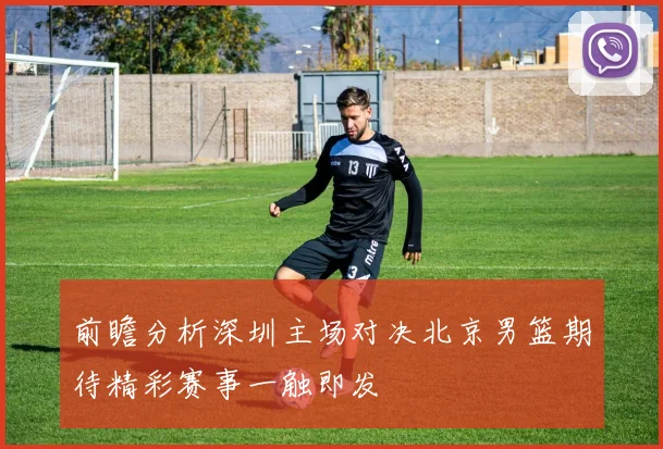 前瞻分析深圳主场对决北京男篮期待精彩赛事一触即发