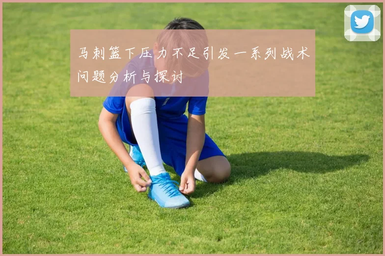 马刺篮下压力不足引发一系列战术问题分析与探讨