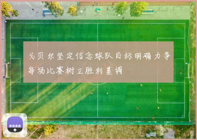 戈贝尔坚定信念球队目标明确力争每场比赛树立胜利基调