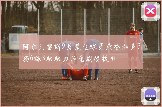 阿尔瓦雷斯9月最佳球员荣誉加身5场6球3助助力马竞战绩提升