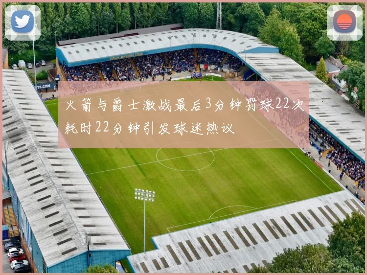 火箭与爵士激战最后3分钟罚球22次耗时22分钟引发球迷热议