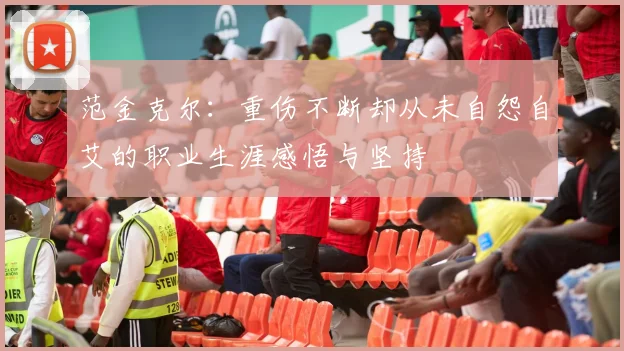 范金克尔：重伤不断却从未自怨自艾的职业生涯感悟与坚持