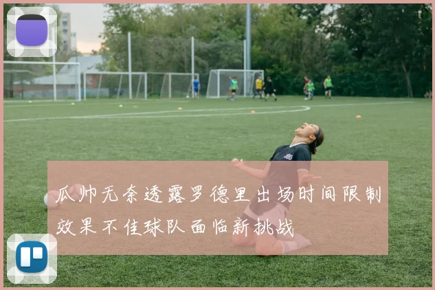 瓜帅无奈透露罗德里出场时间限制效果不佳球队面临新挑战