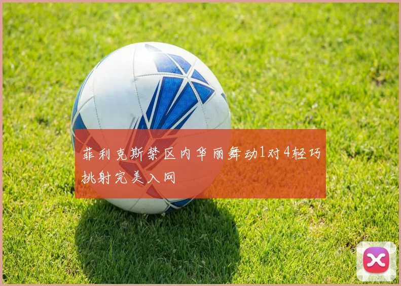 菲利克斯禁区内华丽舞动1对4轻巧挑射完美入网