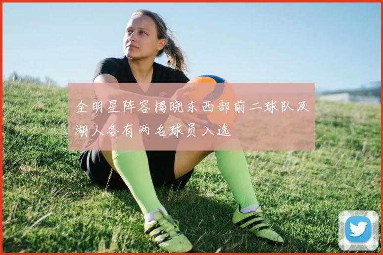 全明星阵容揭晓东西部前二球队及湖人各有两名球员入选