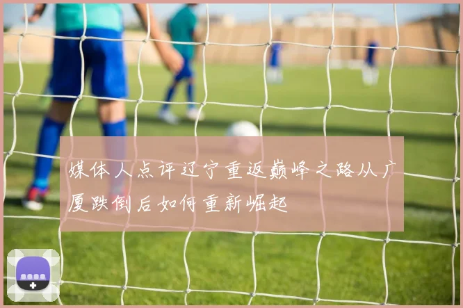 媒体人点评辽宁重返巅峰之路从广厦跌倒后如何重新崛起