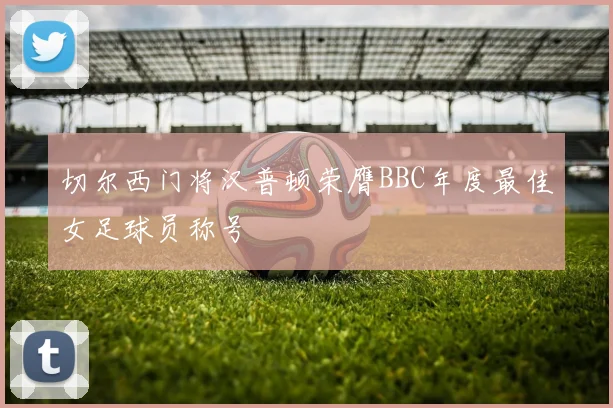 切尔西门将汉普顿荣膺BBC年度最佳女足球员称号