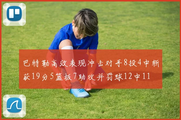 巴特勒高效表现冲击对手8投4中斩获19分5篮板7助攻并罚球12中11