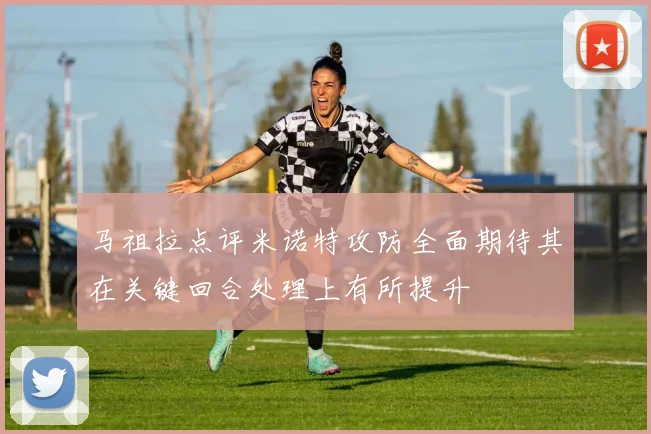 马祖拉点评米诺特攻防全面期待其在关键回合处理上有所提升