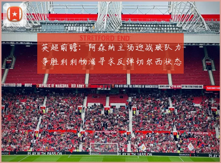 英超前瞻：阿森纳主场迎战狼队力争胜利利物浦寻求反弹切尔西状态堪忧