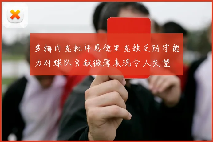 多梅内克批评恩德里克缺乏防守能力对球队贡献微薄表现令人失望