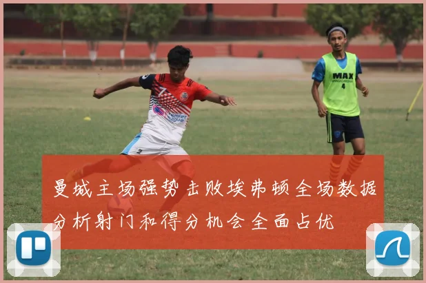 曼城主场强势击败埃弗顿全场数据分析射门和得分机会全面占优